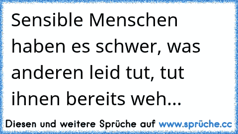 Sensible Menschen haben es schwer, was anderen leid tut, tut ihnen bereits weh...