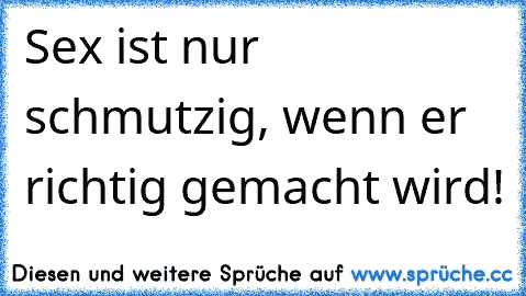 Sex ist nur schmutzig, wenn er richtig gemacht wird!