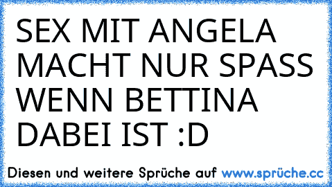 SEX MIT ANGELA MACHT NUR SPASS WENN BETTINA DABEI IST :D