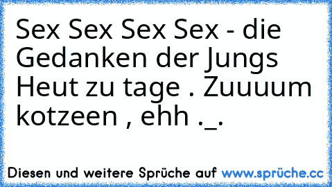 Sex Sex Sex Sex - die Gedanken der Jungs Heut zu tage . Zuuuum kotzeen , ehh ._.