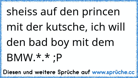 sheiss auf den princen mit der kutsche, ich will den bad boy mit dem BMW.*.* ;P