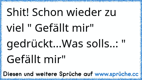 Shit! Schon wieder zu viel " Gefällt mir"  gedrückt...
Was solls..: " Gefällt mir"