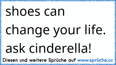 shoes can change your life. ask cinderella! ♥