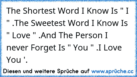 The Shortest Word I Know Is " I " .
The Sweetest Word I Know Is " Love " .
And The Person I never Forget Is " You " .
I Love You ♥'.