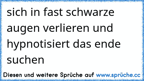 sich in fast schwarze augen verlieren und hypnotisiert das ende suchen 