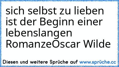 sich selbst zu lieben ist der Beginn einer lebenslangen Romanze♥
Oscar Wilde