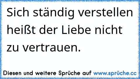 Sich ständig verstellen heißt der Liebe nicht zu vertrauen.