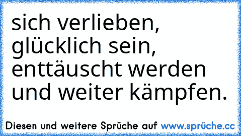 sich verlieben, glücklich sein, enttäuscht werden und weiter kämpfen. ♥