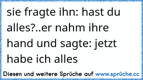 sie fragte ihn: hast du alles?..er nahm ihre hand und sagte: jetzt habe ich alles ♥