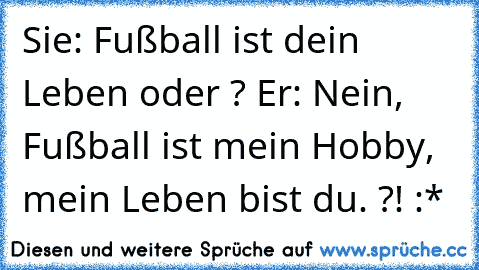 Sie: Fußball ist dein Leben oder ? Er: Nein, Fußball ist mein Hobby, mein Leben bist du. ?! :*