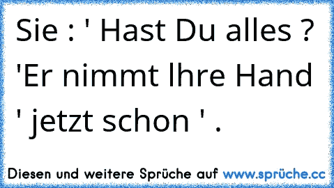 Sie : ' Hast Du alles ? '
Er nimmt lhre Hand ' jetzt schon ' ♥.