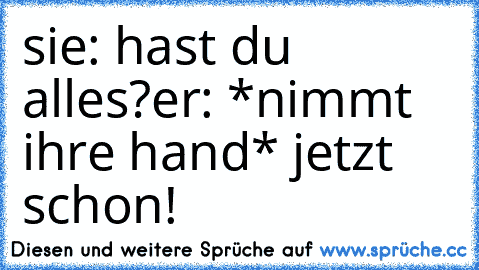 sie: hast du alles?
er: *nimmt ihre hand* jetzt schon! ♥