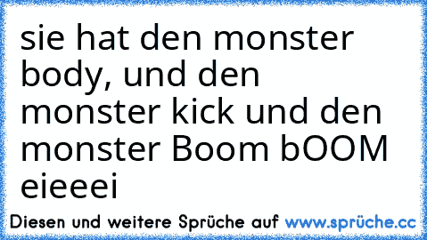 sie hat den monster body, und den monster kick und den monster Boom bOOM eieeei