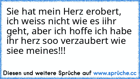 Sie hat mein Herz erobert, ich weiss nicht wie es iihr geht, aber ich hoffe ich habe ihr herz soo verzaubert wie siee meines!!! ♥ ♥ ♥