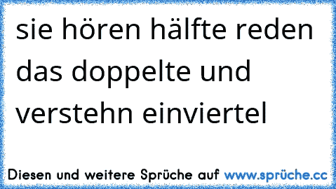 sie hören hälfte reden das doppelte und verstehn einviertel