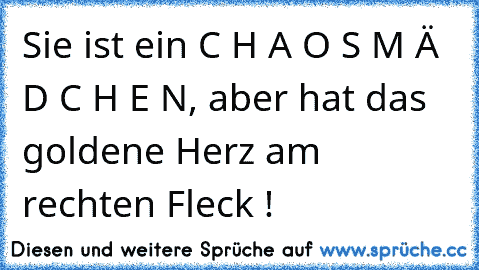 Sie ist ein C H A O S M Ä D C H E N, aber hat das goldene Herz am rechten Fleck !  ♥