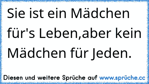 Sie ist ein Mädchen für's Leben,
aber kein Mädchen für Jeden.