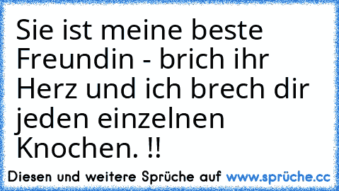 Sie ist meine beste Freundin - brich ihr Herz und ich brech dir jeden einzelnen Knochen. !!