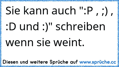 Sie kann auch ":P , ;) , :D und :)" schreiben wenn sie weint.