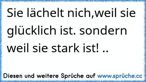 Sie lächelt nich,weil sie glücklich ist. sondern weil sie stark ist! ..♥