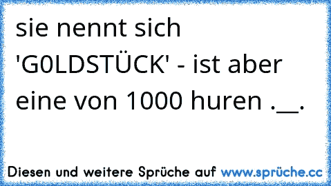 sie nennt sich 'G0LDSTÜCK' - ist aber eine von 1000 huren .__.