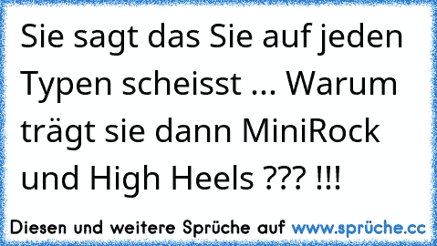 Sie sagt das Sie auf jeden Typen scheisst ... Warum trägt sie dann MiniRock und High Heels ??? !!!