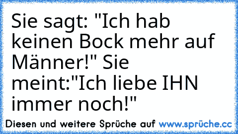 Sie sagt: "Ich hab keinen Bock mehr auf Männer!" Sie meint:"Ich liebe IHN immer noch!"