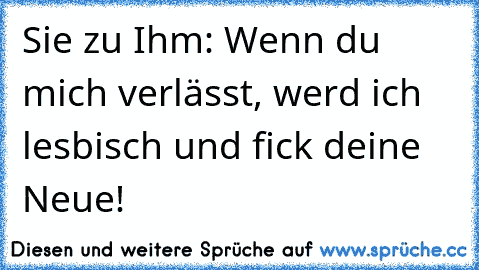 Sie zu Ihm: Wenn du mich verlässt, werd ich lesbisch und fick deine Neue!