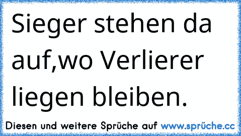 Sieger stehen da auf,
wo Verlierer liegen bleiben.