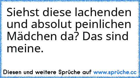 Siehst diese lachenden und absolut peinlichen Mädchen da? Das sind meine. ♥