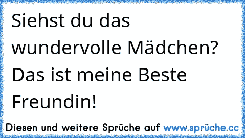 Siehst du das wundervolle Mädchen? Das ist meine Beste Freundin! 