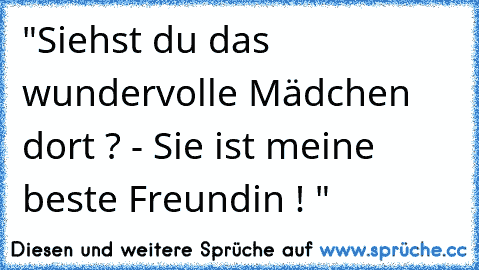 "Siehst du das wundervolle Mädchen dort ? - Sie ist meine beste Freundin ! " ♥