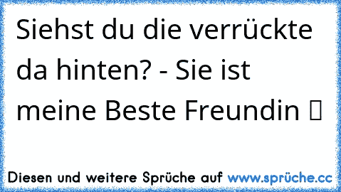 Siehst du die verrückte da hinten? - Sie ist meine Beste Freundin ツ ♥