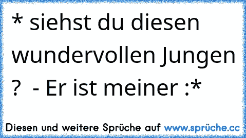 * siehst du diesen wundervollen Jungen ?  - Er ist meiner :* ♥