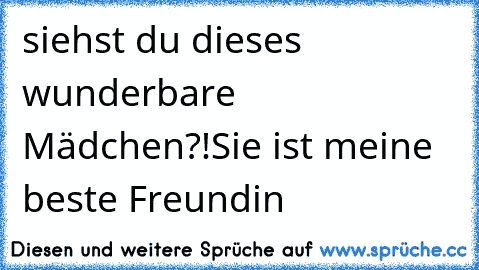 siehst du dieses wunderbare Mädchen?!
Sie ist meine beste Freundin♥