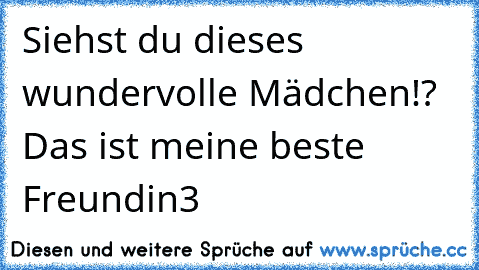 Siehst du dieses wundervolle Mädchen!? Das ist meine beste Freundin♥3