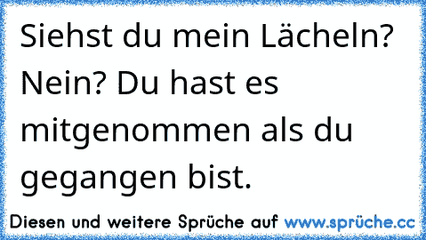 Siehst du mein Lächeln? Nein? Du hast es mitgenommen als du gegangen bist.