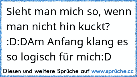 Sieht man mich so, wenn man nicht hin kuckt? :D:D
Am Anfang klang es so logisch für mich:D