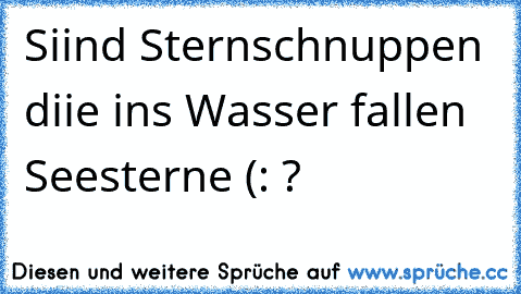 Siind Sternschnuppen diie ins Wasser fallen Seesterne (: ?