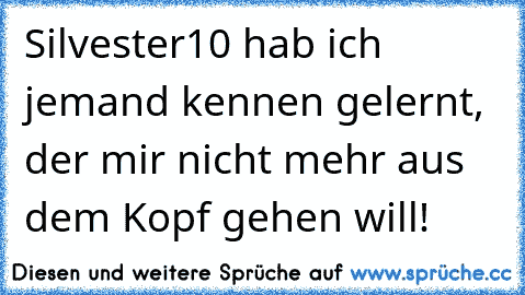 Silvester´10 hab ich jemand kennen gelernt, der mir nicht mehr aus dem Kopf gehen will!