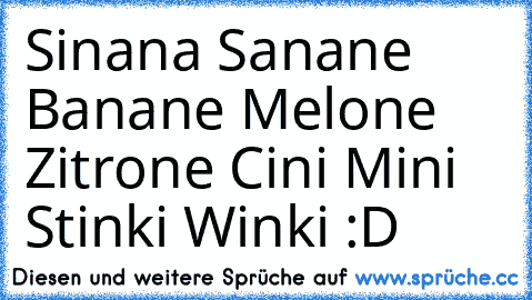 Sinana Sanane Banane Melone Zitrone Cini Mini Stinki Winki :D