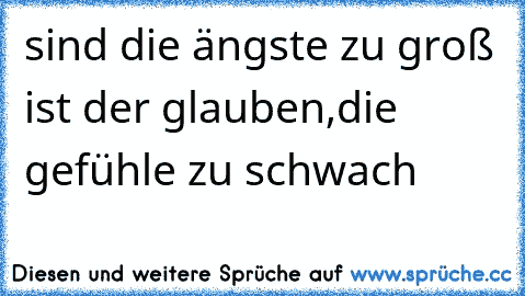 sind die ängste zu groß ist der glauben,die gefühle zu schwach