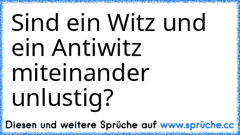 Sind ein Witz und ein Antiwitz miteinander unlustig?