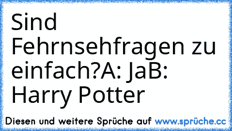 Sind Fehrnsehfragen zu einfach?
A: Ja
B: Harry Potter