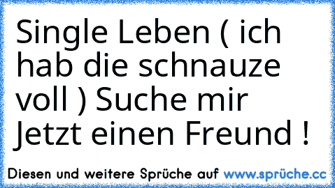 Single Leben ( ich hab die schnauze voll )
 Suche mir Jetzt einen Freund ! ♥