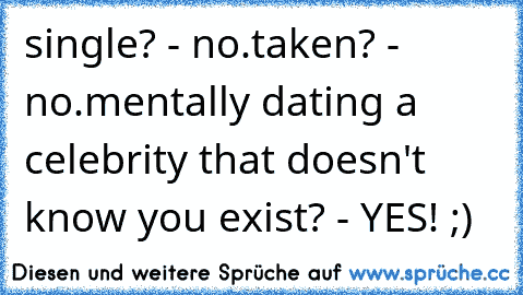 single? - no.
taken? - no.
mentally dating a celebrity that doesn't know you exist? - YES! ;)