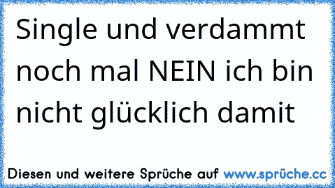 Single und verdammt noch mal NEIN ich bin nicht glücklich damit