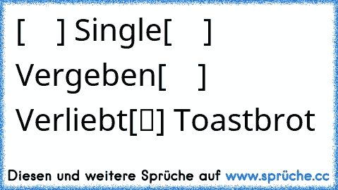 [    ] Single
[    ] Vergeben
[    ] Verliebt
[✔] Toastbrot