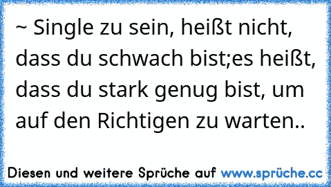 ~ Single zu sein, heißt nicht, dass du schwach bist;
es heißt, dass du stark genug bist, um auf den Richtigen zu warten..♥