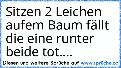 Sitzen 2 Leichen aufem Baum fällt die eine runter beide tot....